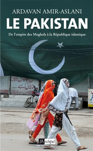 Le Pakistan : de l'empire des Moghols à la République islamique - Ardavan Amir-Aslani