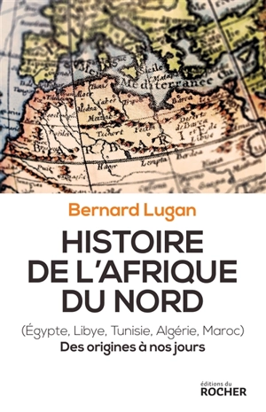 Histoire de l'Afrique du Nord : Egypte, Libye, Tunisie, Algérie, Maroc : des origines à nos jours - Bernard Lugan