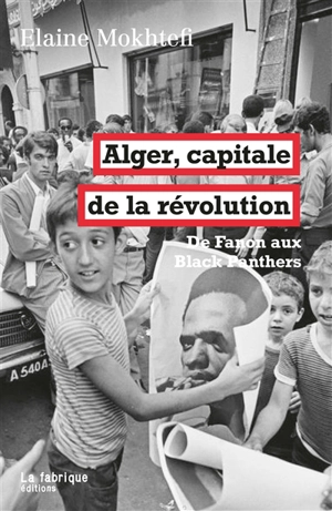 Alger, capitale de la révolution : de Fanon aux Black Panthers - Elaine Mokhtefi