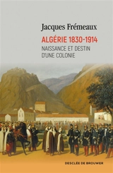 Algérie 1830-1914 : naissance et destin d'une colonie - Jacques Frémeaux