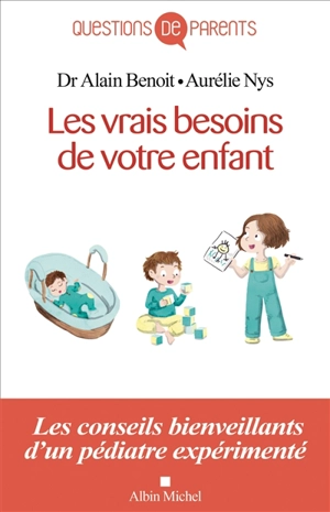 Les vrais besoins de votre enfant : de la naissance à l'autonomie - Alain Benoit