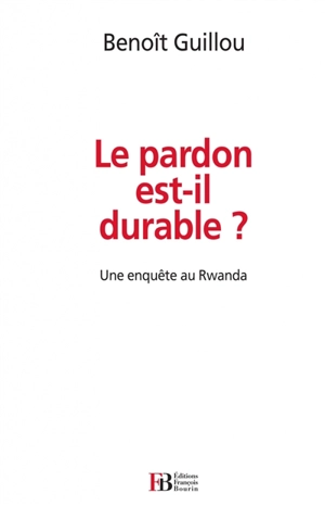 Le pardon est-il durable ? : une enquête au Rwanda - Benoît Guillou