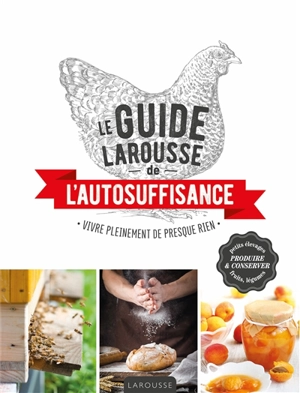 Le guide Larousse de l'autosuffisance : vivre pleinement de presque rien