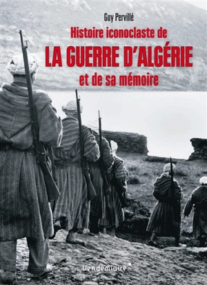 Histoire iconoclaste de la guerre d'Algérie et de sa mémoire - Guy Pervillé