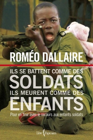 Ils se battent comme des soldats, ils meurent comme des enfants : pour en finir avec le recours aux enfants soldats - Roméo Dallaire