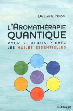 L'aromathérapie quantique : pour se réaliser avec les huiles essentielles - Daniel Pénoël