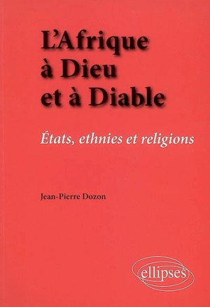 L'Afrique à Dieu et à diable : Etats, ethnies et religions - Jean-Pierre Dozon