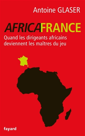 AfricaFrance : quand les dirigeants africains deviennent les maîtres du jeu - Antoine Glaser