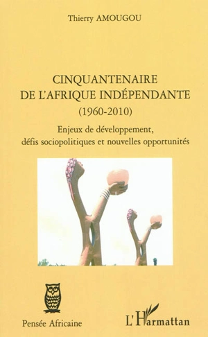 Cinquantenaire de l'Afrique indépendante (1960-2010) : enjeux de développement, défis sociopolitiques et nouvelles opportunités - Thierry Amougou