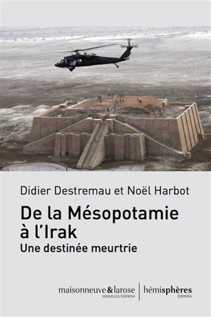 De la Mésopotamie à l'Irak : une destinée meurtrie - Didier Destremau
