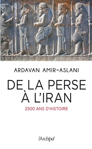 De la Perse à l'Iran : 2.500 ans d'histoire - Ardavan Amir-Aslani