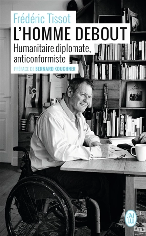 L'homme debout : humanitaire, diplomate, anticonformiste - Frédéric Tissot