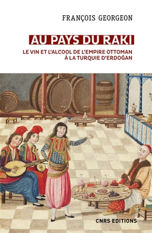 Au pays du raki : le vin et l'alcool de l'Empire ottoman à la Turquie d'Erdogan (XIVe-XXIe siècle) - François Georgeon