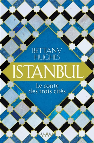 Istanbul : le conte des trois cités - Bettany Hughes