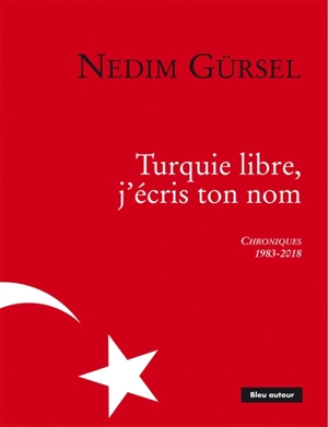 Turquie libre, j'écris ton nom : chroniques, 1983-2018 - Nedim Gürsel