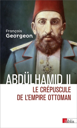Abdülhamid II (1876-1909) : le crépuscule de l'Empire ottoman - François Georgeon