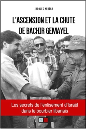 L'ascension et la chute de Bachir Gemayel : les secrets de l'enlisement d'Israël dans le bourbier libanais - Jacques Neriah