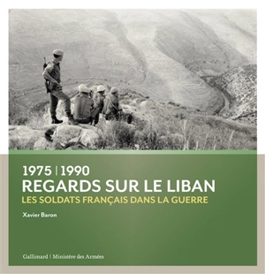 Regards sur le Liban, 1975-1990 : les soldats français dans la guerre - Xavier Baron
