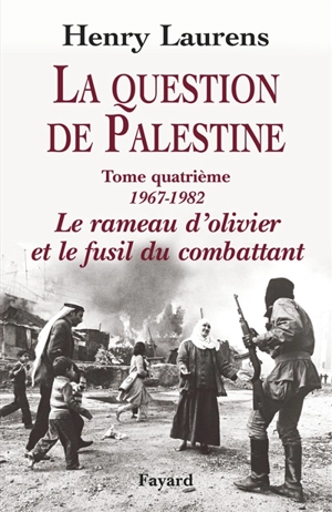 La question de Palestine. Vol. 4. 1967-1982, le rameau d'olivier et le fusil du combattant - Henry Laurens