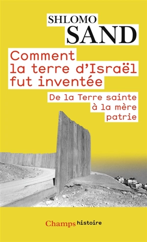 Comment la terre d'Israël fut inventée : de la Terre Sainte à la mère patrie - Shlomo Sand