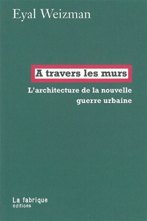 A travers les murs : l'architecture de la nouvelle guerre urbaine - Eyal Weizman