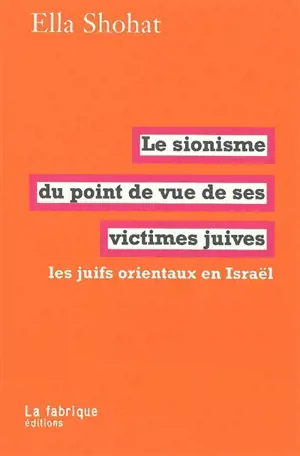 Le sionisme du point de vue de ses victimes juives : les juifs orientaux en Israël - Ella Habiba Shohat