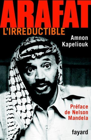 Arafat l'irréductible - Amnon Kapeliouk