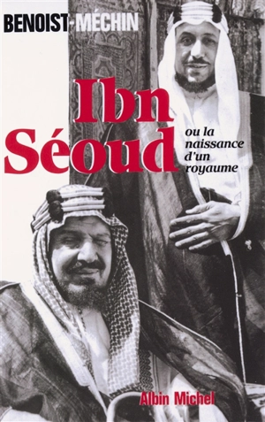 Ibn-Séoud ou La naissance d'un royaume - Jacques Benoist-Méchin