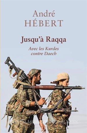 Jusqu'à Raqqa : avec les Kurdes contre Daech - André Hébert