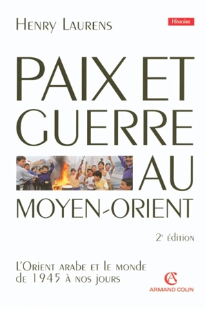 Paix et guerre au Moyen-Orient : l'Orient arabe et le monde de 1945 à nos jours - Henry Laurens