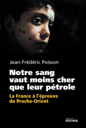 Notre sang vaut moins cher que leur pétrole : la France à l'épreuve du Proche-Orient - Jean-Frédéric Poisson
