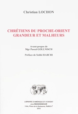 Chrétiens du Proche-Orient : grandeur et malheurs - Christian Lochon