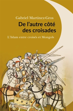 De l'autre côté des croisades : l'islam entre croisés et Mongols : XIe-XIIIe siècle - Gabriel Martinez-Gros