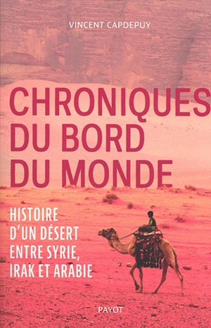 Chroniques du bord du monde : histoire d'un désert entre Syrie, Irak et Arabie - Vincent Capdepuy