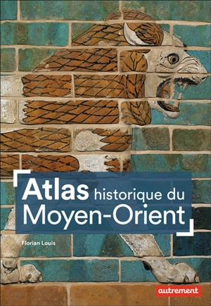 Atlas historique du Moyen-Orient - Florian Louis