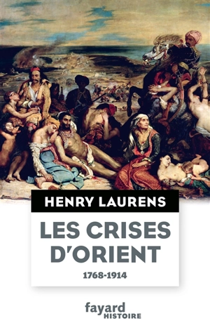 Les crises d'Orient. Question d'Orient et Grand Jeu (1768-1914) - Henry Laurens