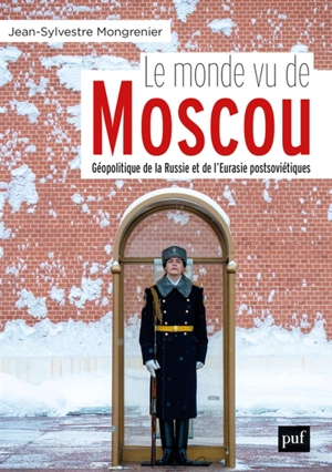 Le monde vu de Moscou : géopolitique de la Russie et de l'Eurasie postsoviétiques - Jean-Sylvestre Mongrenier