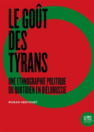 Le goût des tyrans : une ethnographie politique du quotidien en Biélorussie - Ronan Hervouet