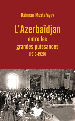 L'Azerbaïdjan entre les grandes puissances : 1918-1920 - Rahman Mustafayev