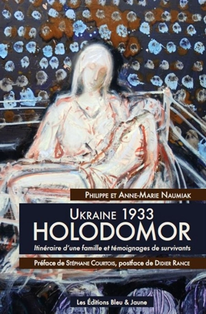 Ukraine 1933, Holodomor : itinéraire d'une famille et témoignages de survivants - Philippe Naumiak