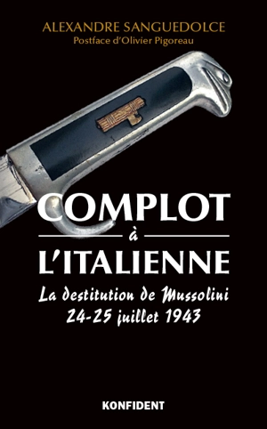 Complot à l'italienne : la destitution de Mussolini : 24-25 juillet 1943 - Alexandre Sanguedolce