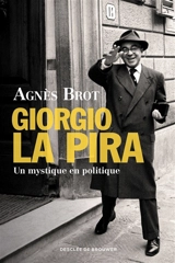 Giorgio La Pira : un mystique en politique (1904-1977) - Agnès Brot