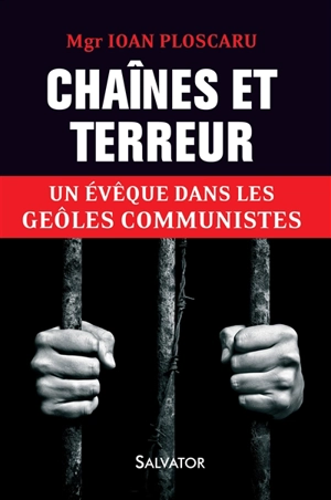 Chaînes et terreur : un évêque dans les geôles communistes - Ioan Ploscaru