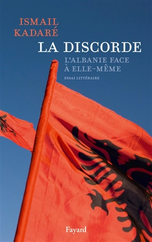 La discorde : l'Albanie face à elle-même : essai littéraire - Ismail Kadare