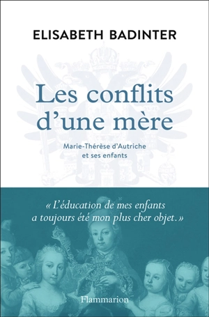 Les conflits d'une mère : Marie-Thérèse d'Autriche et ses enfants - Elisabeth Badinter