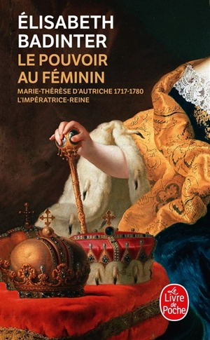 Le pouvoir au féminin : Marie-Thérèse d'Autriche, 1717-1780 : l'impératrice reine - Elisabeth Badinter