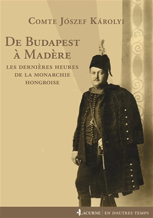 De Budapest à Madère : les dernières heures de la monarchie hongroise - Jozsef Karolyi