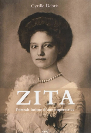 Zita : portrait intime de l'impératrice - Cyrille Debris