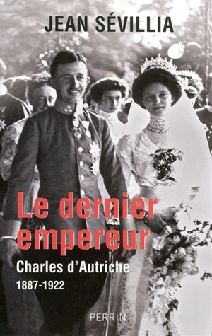 Le dernier empereur : Charles d'Autriche, 1887-1922 - Jean Sévillia