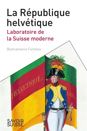 La République helvétique : laboratoire de la Suisse moderne - Biancamaria Fontana